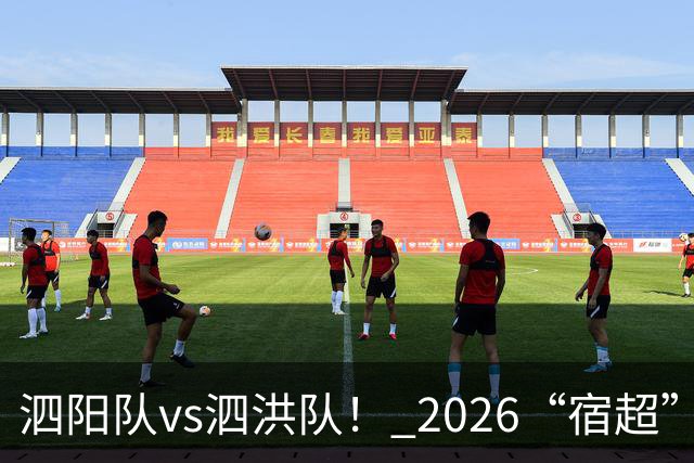 泗阳队vs泗洪队！ 2026“宿超”预约官方指南来了！