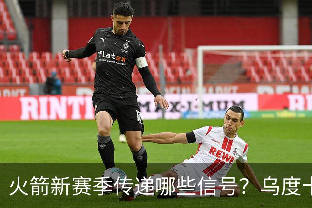 火箭新赛季传递哪些信号？乌度卡杜兰特对未来产生分歧