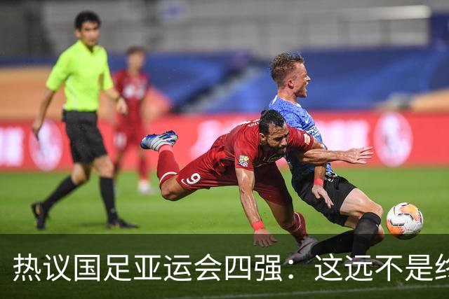 热议国足亚运会四强：这远不是终点 只是一次久违的突破