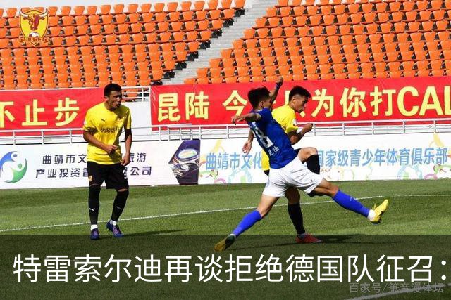 特雷索尔迪再谈拒绝德国队征召：克洛普非常理解我 曼奇尼也是
