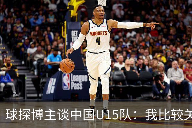 球探博主谈中国U15队：我比较关注沙明，他4月对阵意大利时双响