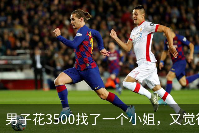 男子花3500找了一个小姐，又觉得不过瘾，让小姐再喊个闺蜜过来“一起玩”