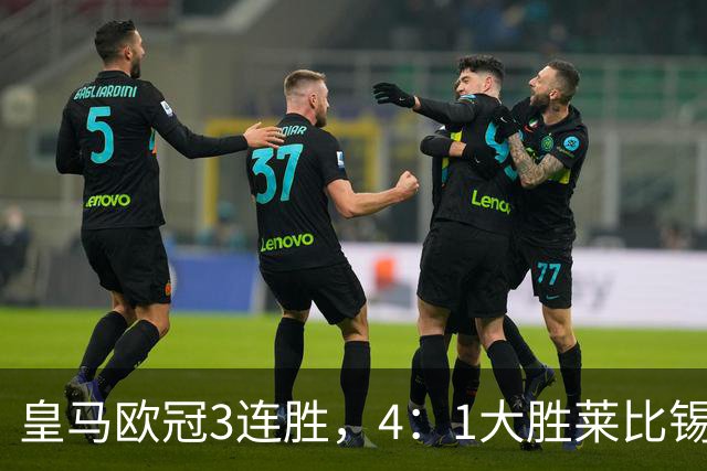 皇马欧冠3连胜，4：1大胜莱比锡；皇马3将一传一射，姆巴佩当选全场最佳