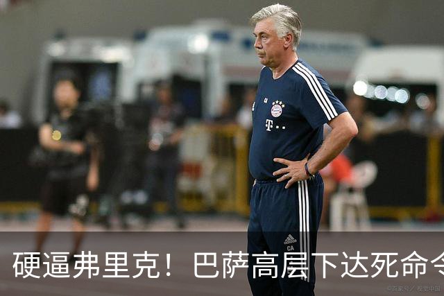 硬逼弗里克！巴萨高层下达死命令！对战大巴黎要出奇招