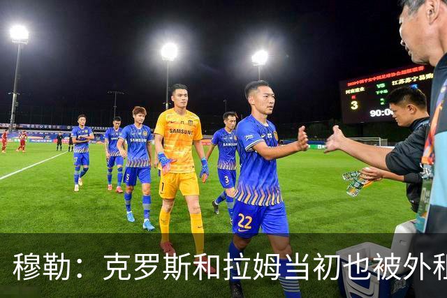 穆勒：克罗斯和拉姆当初也被外租，很幸运在拜仁遇到范加尔