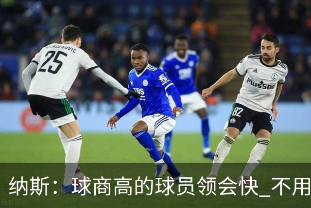 纳斯：球商高的球员领会快 不用反复讲 训练营清单能一路往下推