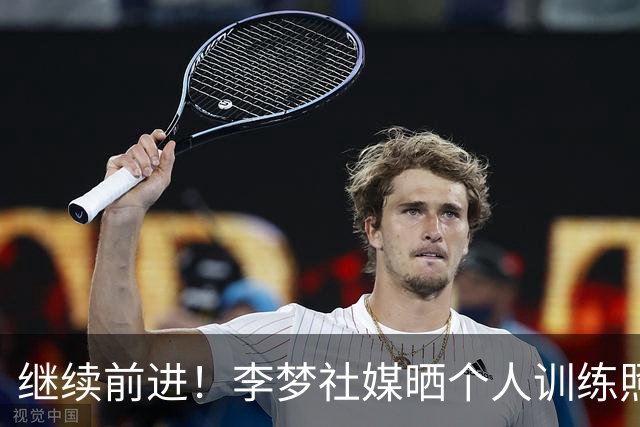 继续前进！李梦社媒晒个人训练照：Go on！go on！