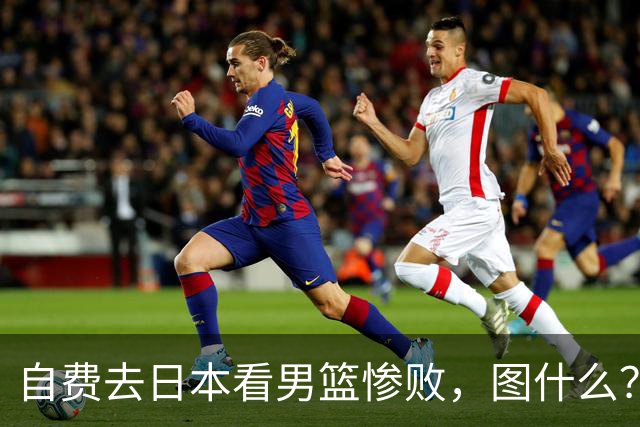 自费去日本看男篮惨败，图什么？