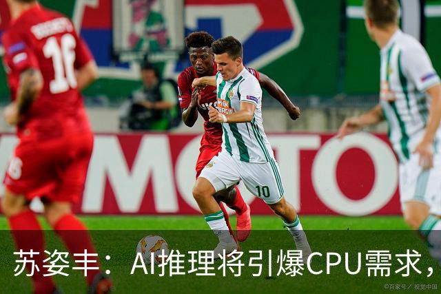 苏姿丰：AI推理将引爆CPU需求，年复合增速50%