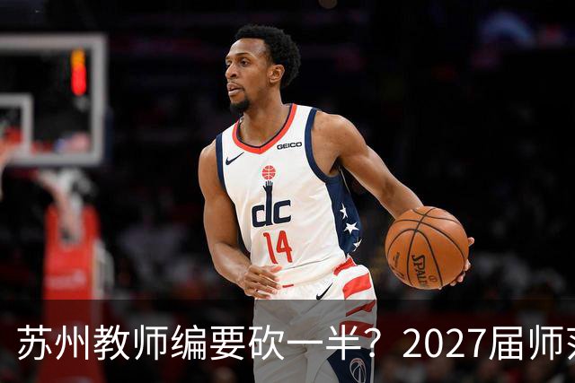 苏州教师编要砍一半？2027届师范生家长群炸锅，我连夜托人打听