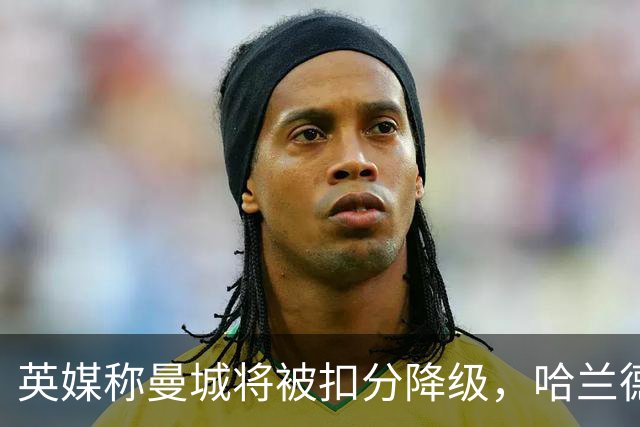 英媒称曼城将被扣分降级，哈兰德会离队吗？本赛季踢完的怎么办？