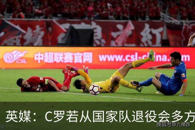 英媒：C罗若从国家队退役会多方面影响葡萄牙队 商业收入大幅缩水