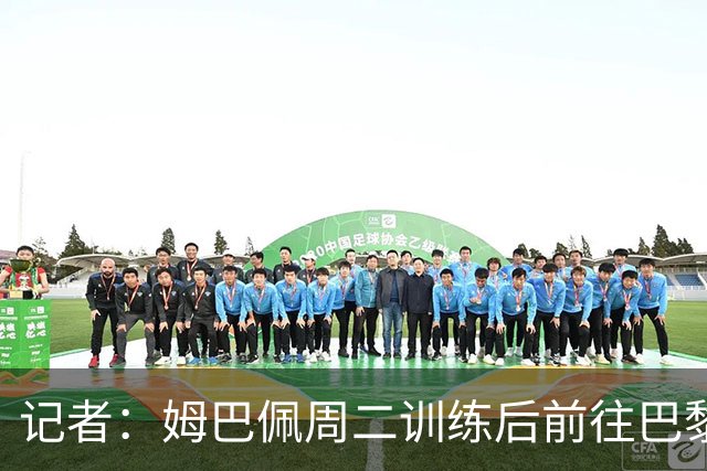 记者：姆巴佩周二训练后前往巴黎，接近晚上9点才回到马德里