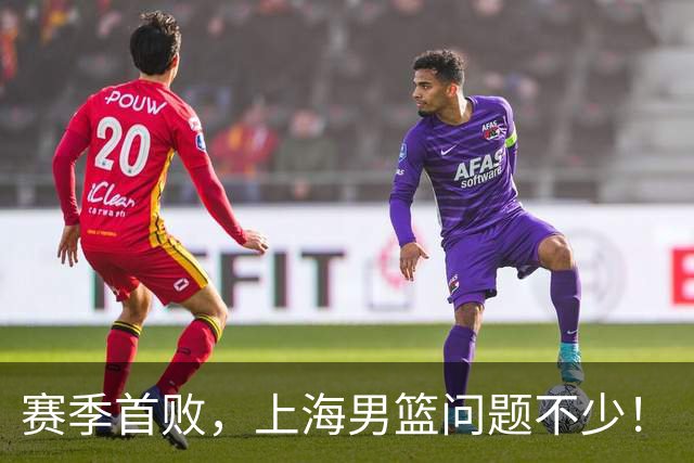 赛季首败，上海男篮问题不少！