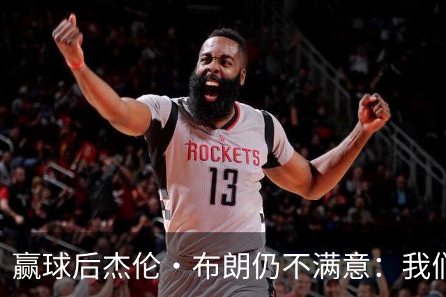 赢球后杰伦·布朗仍不满意：我们连山脚都没摸到