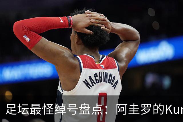 足坛最怪绰号盘点：阿圭罗的Kun来自日本动画片