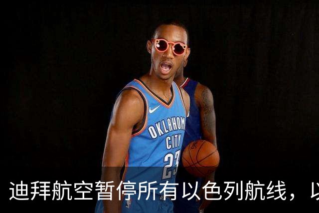 迪拜航空暂停所有以色列航线，以方欲引渡试图劫机副驾驶