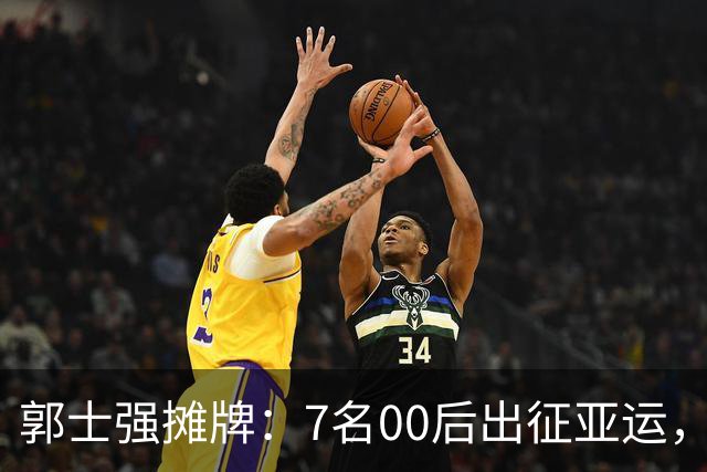 郭士强摊牌：7名00后出征亚运，两大目标直指奥运