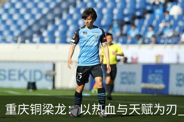 重庆铜梁龙：以热血与天赋为刃 书写山城足球新篇章