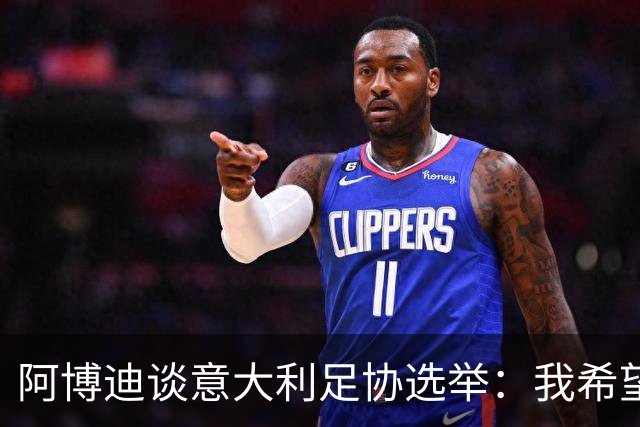 阿博迪谈意大利足协选举：我希望大家能汲取这段经历的教训