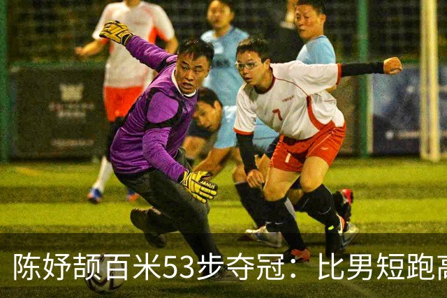 陈妤颉百米53步夺冠：比男短跑高手多10步，凭什么？