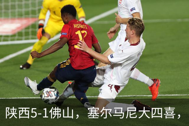 陕西5-1佛山，塞尔马尼大四喜，马希伟、阿兹拉克两助攻
