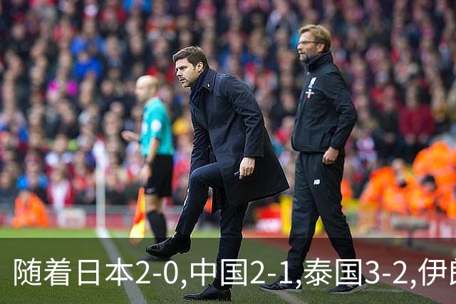 随着日本2-0,中国2-1,泰国3-2,伊朗3-1,亚运男足最新积分榜出炉