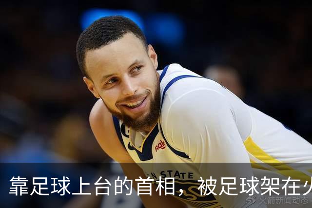 靠足球上台的首相，被足球架在火上烤