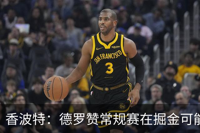香波特：德罗赞常规赛在掘金可能看着不搭 但季后赛会非常有价值