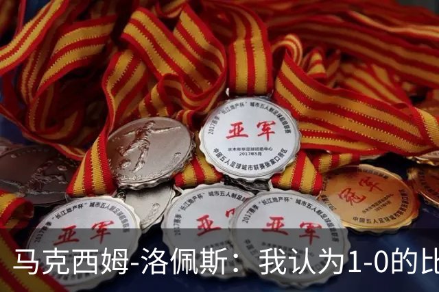 马克西姆-洛佩斯：我认为1-0的比分不足以体现我们的表现