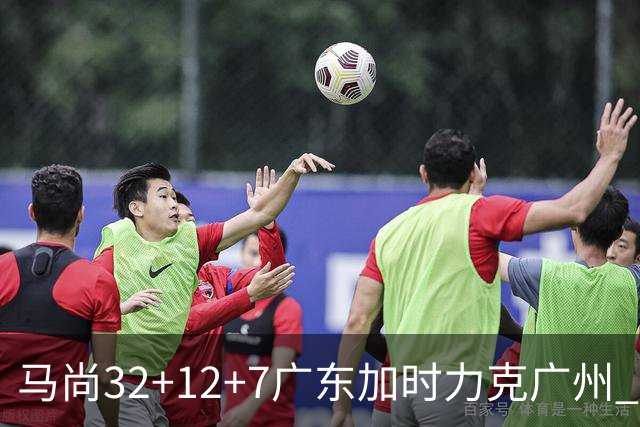 马尚32+12+7广东加时力克广州 易建联10分
