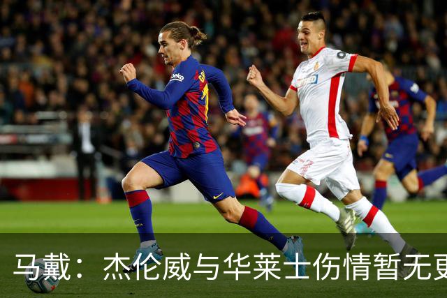 马戴：杰伦威与华莱士伤情暂无更新，明早全队集合再定