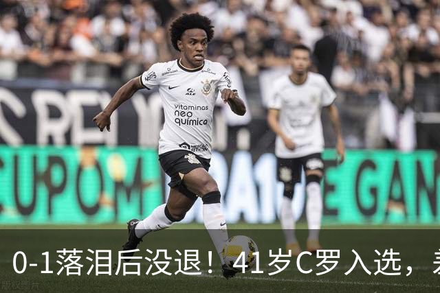 0-1落泪后没退！41岁C罗入选，差21球到1000