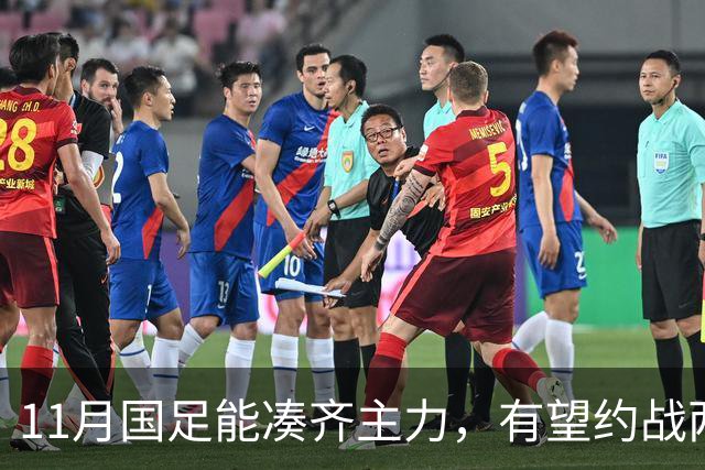 11月国足能凑齐主力，有望约战两劲敌，邵佳一亚洲杯试金，安帅带好国奥