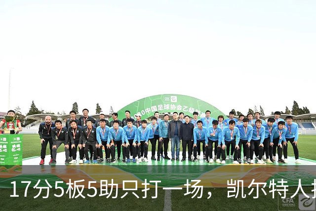 17分5板5助只打一场，凯尔特人把训练营合同转成双向