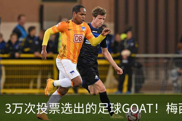 3万次投票选出的足球GOAT！梅西领跑 C罗反对票24万 为何仍最具争议