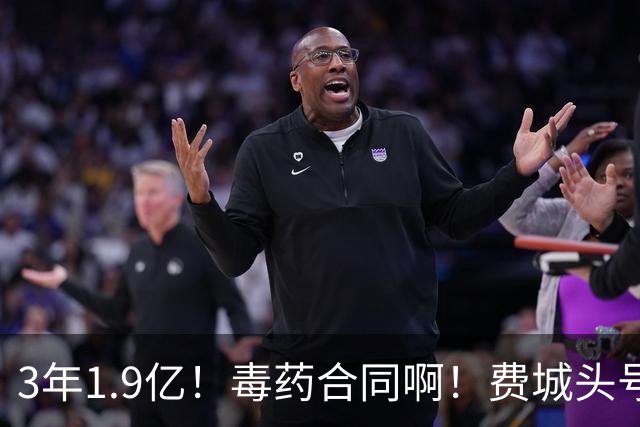 3年1.9亿！毒药合同啊！费城头号失败首发核心