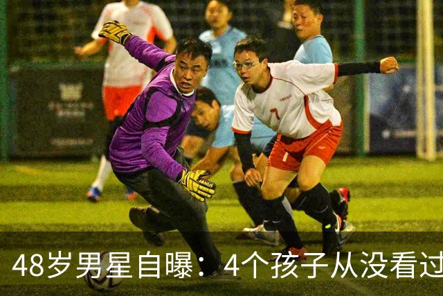 48岁男星自曝：4个孩子从没看过我任何作品，我觉得这样很健康