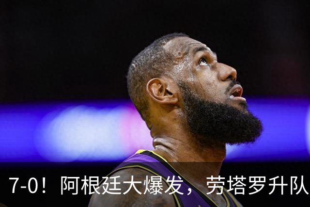 7-0！阿根廷大爆发，劳塔罗升队史第3，普雷斯蒂安尼进国家队首球