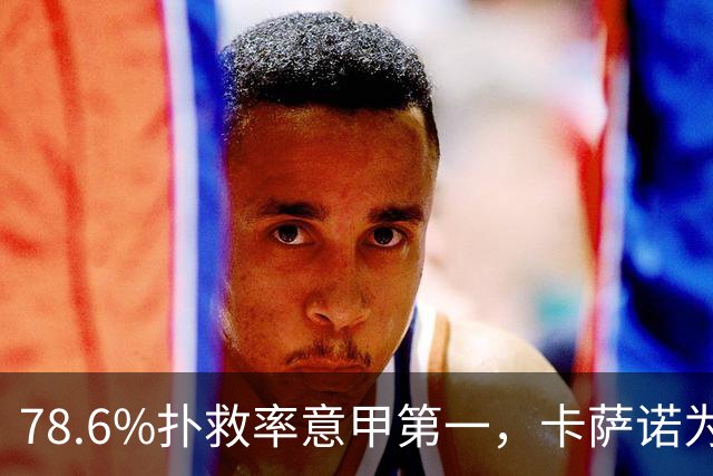 78.6%扑救率意甲第一，卡萨诺为何说他连首发都不配争？