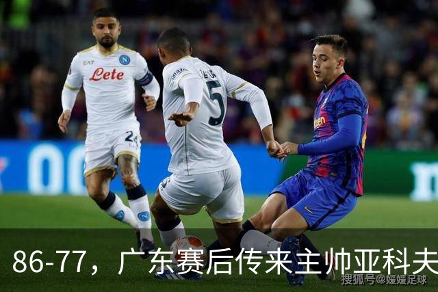 86-77，广东赛后传来主帅亚科夫列维奇消息，胡明轩说的很实在