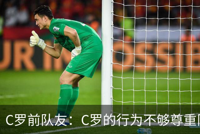 C罗前队友：C罗的行为不够尊重队友；身边人没有劝他走对的路