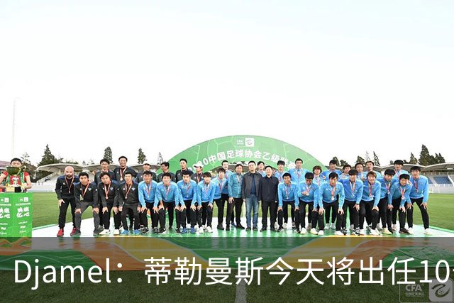 Djamel：蒂勒曼斯今天将出任10号位，B费将被放到右边锋的位置；卡里克：B费是顶级球员，但有时候事情并不总会如人所愿