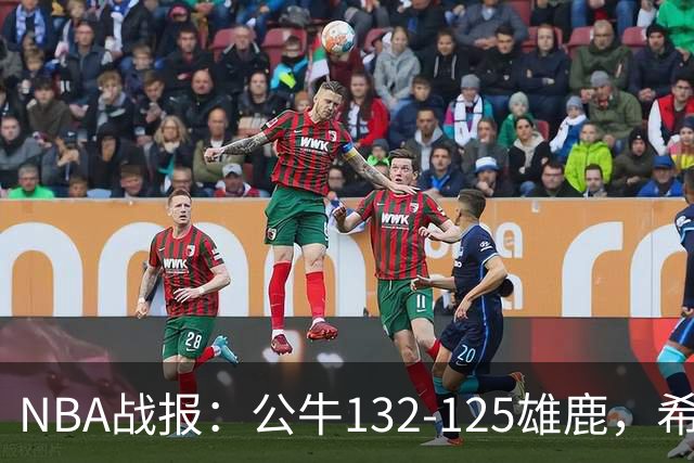 NBA战报：公牛132-125雄鹿，希罗空砍34分