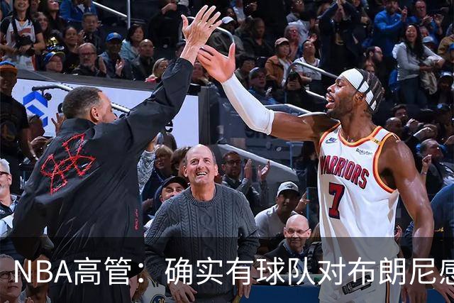 NBA高管：确实有球队对布朗尼感兴趣 他短时间内进步非常明显