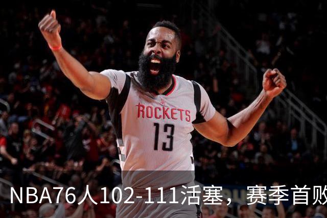NBA76人102-111活塞，赛季首败这3人要负责，詹姆斯打不了中锋