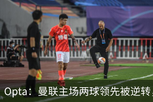 Opta：曼联主场两球领先被逆转，50年纪录被破；雷德克纳普：若海文和约罗继续这样踢，将不会再次为曼联效力