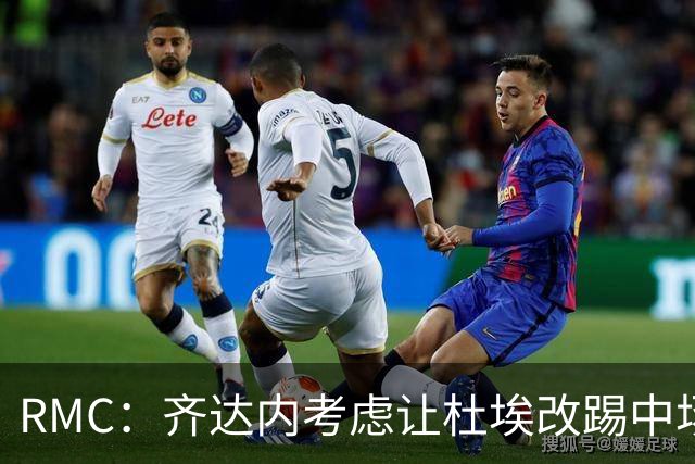RMC：齐达内考虑让杜埃改踢中场，他在雷恩时期就踢过中场