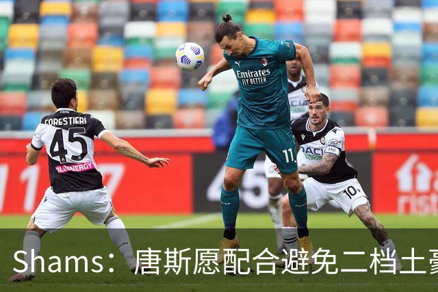 Shams：唐斯愿配合避免二档土豪线 但尼克斯坚持四年2亿