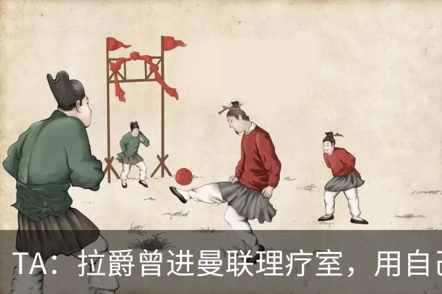TA：拉爵曾进曼联理疗室，用自己跑伦敦马拉松的经验指点球员拉伸